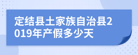 定结县土家族自治县2019年产假多少天