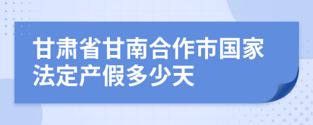 甘肃省甘南合作市国家法定产假多少天