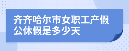 齐齐哈尔市女职工产假公休假是多少天