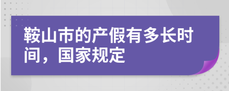 鞍山市的产假有多长时间，国家规定