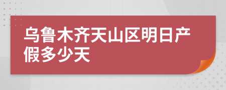 乌鲁木齐天山区明日产假多少天