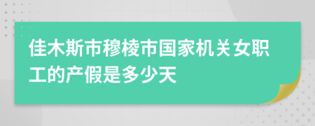 佳木斯市穆棱市国家机关女职工的产假是多少天