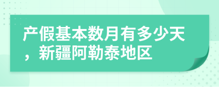 产假基本数月有多少天，新疆阿勒泰地区
