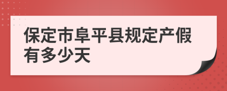 保定市阜平县规定产假有多少天