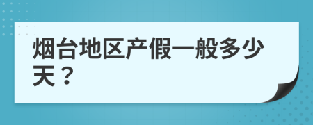 烟台地区产假一般多少天？