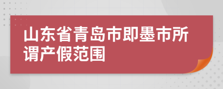 山东省青岛市即墨市所谓产假范围