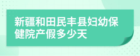 新疆和田民丰县妇幼保健院产假多少天