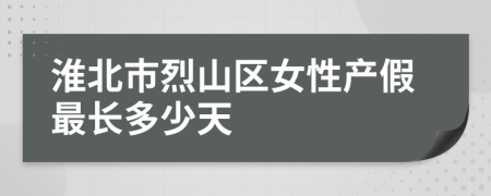 淮北市烈山区女性产假最长多少天