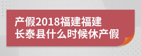 产假2018福建福建长泰县什么时候休产假