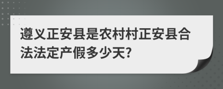 遵义正安县是农村村正安县合法法定产假多少天?