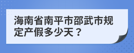 海南省南平市邵武市规定产假多少天？