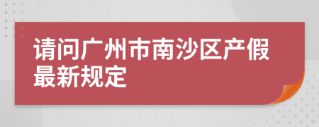 请问广州市南沙区产假最新规定