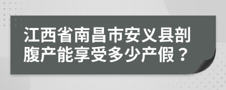 江西省南昌市安义县剖腹产能享受多少产假？