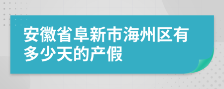 安徽省阜新市海州区有多少天的产假