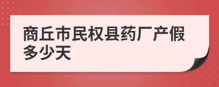 商丘市民权县药厂产假多少天