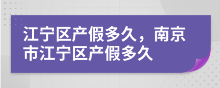 江宁区产假多久，南京市江宁区产假多久