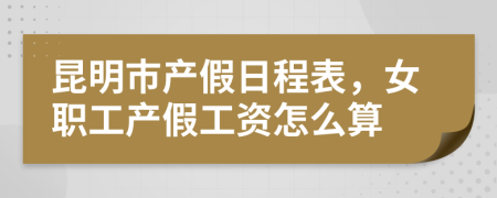 昆明市产假日程表，女职工产假工资怎么算