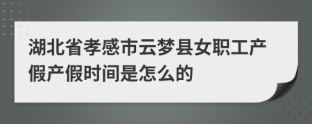 湖北省孝感市云梦县女职工产假产假时间是怎么的