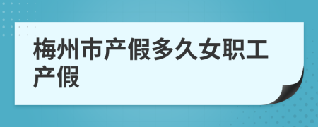 梅州市产假多久女职工产假