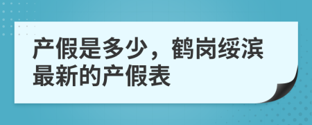 产假是多少，鹤岗绥滨最新的产假表