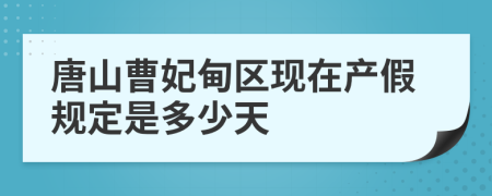 唐山曹妃甸区现在产假规定是多少天