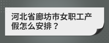 河北省廊坊市女职工产假怎么安排？