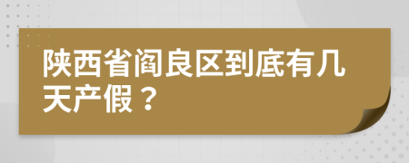 陕西省阎良区到底有几天产假？