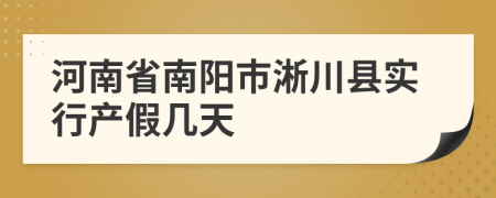 河南省南阳市淅川县实行产假几天