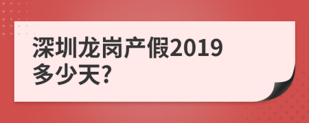 深圳龙岗产假2019多少天?