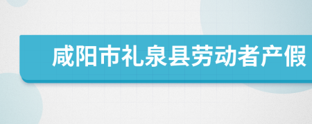 咸阳市礼泉县劳动者产假