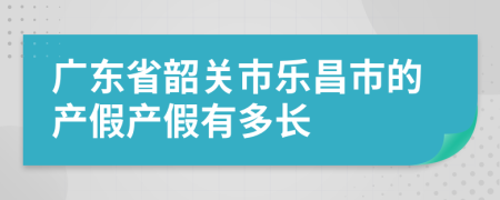 广东省韶关市乐昌市的产假产假有多长