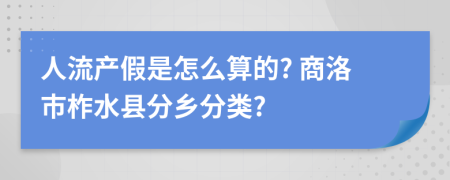 人流产假是怎么算的? 商洛市柞水县分乡分类?