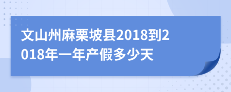 文山州麻栗坡县2018到2018年一年产假多少天