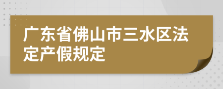 广东省佛山市三水区法定产假规定
