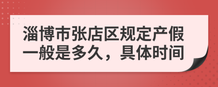 淄博市张店区规定产假一般是多久，具体时间