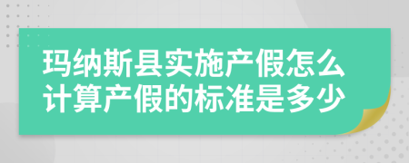 玛纳斯县实施产假怎么计算产假的标准是多少