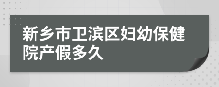 新乡市卫滨区妇幼保健院产假多久