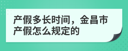 产假多长时间，金昌市产假怎么规定的