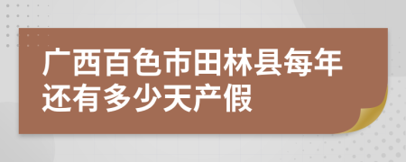 广西百色市田林县每年还有多少天产假