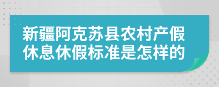 新疆阿克苏县农村产假休息休假标准是怎样的