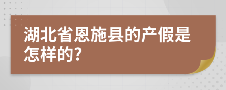 湖北省恩施县的产假是怎样的?