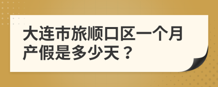 大连市旅顺口区一个月产假是多少天？