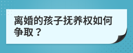 离婚的孩子抚养权如何争取？