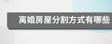 离婚房屋分割方式有哪些