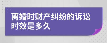 离婚时财产纠纷的诉讼时效是多久