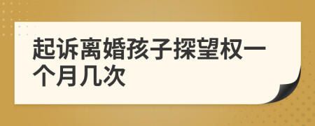 起诉离婚孩子探望权一个月几次