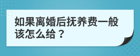 如果离婚后抚养费一般该怎么给？