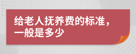 给老人抚养费的标准，一般是多少