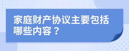 家庭财产协议主要包括哪些内容？