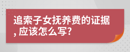 追索子女抚养费的证据, 应该怎么写?